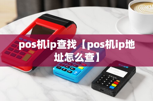 pos机ip查找【pos机ip地址怎么查】