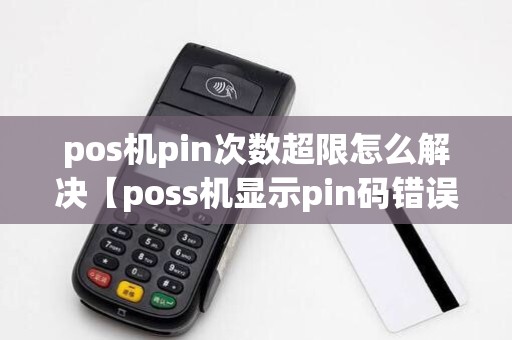 pos机pin次数超限怎么解决【poss机显示pin码错误】