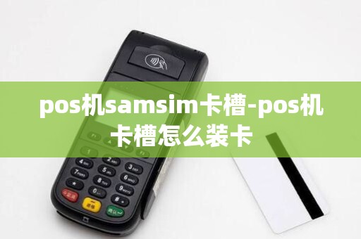 pos机samsim卡槽-pos机卡槽怎么装卡