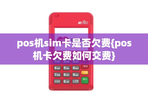 pos机sim卡是否欠费{pos机卡欠费如何交费}