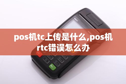 pos机tc上传是什么,pos机rtc错误怎么办