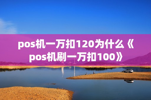 pos机一万扣120为什么《pos机刷一万扣100》