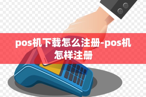 pos机下载怎么注册-pos机怎样注册