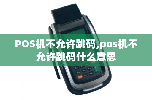 POS机不允许跳码,pos机不允许跳码什么意思