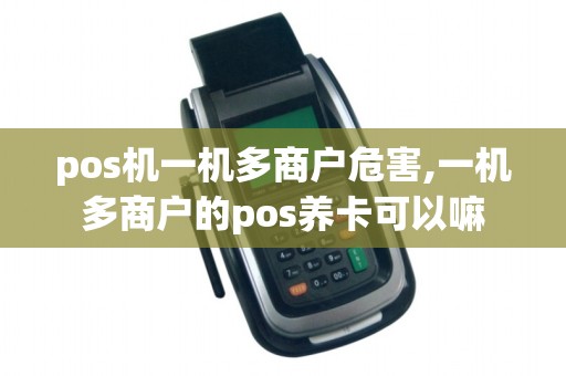 pos机一机多商户危害,一机多商户的pos养卡可以嘛
