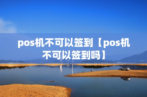 pos机不可以签到【pos机不可以签到吗】