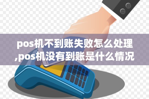 pos机不到账失败怎么处理,pos机没有到账是什么情况