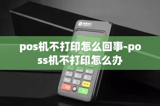 pos机不打印怎么回事-poss机不打印怎么办