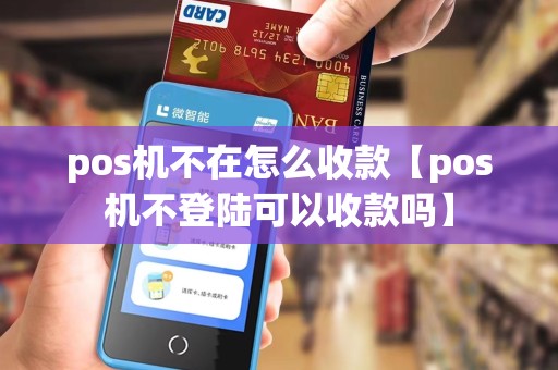 pos机不在怎么收款【pos机不登陆可以收款吗】