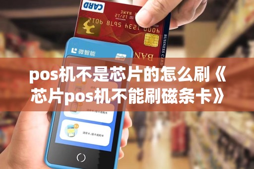 pos机不是芯片的怎么刷《芯片pos机不能刷磁条卡》