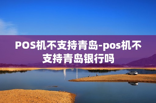 POS机不支持青岛-pos机不支持青岛银行吗