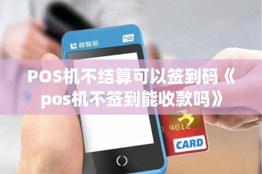 POS机不结算可以签到码《pos机不签到能收款吗》