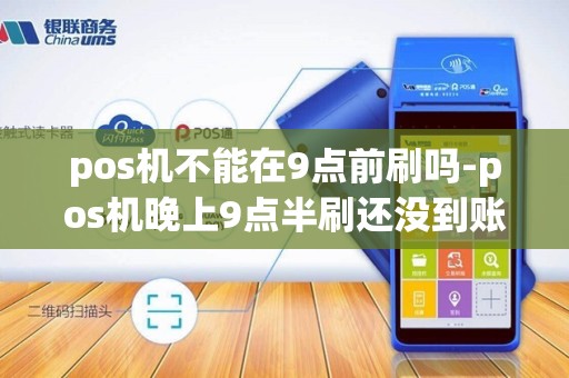 pos机不能在9点前刷吗-pos机晚上9点半刷还没到账