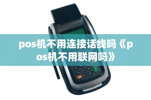 pos机不用连接话线吗《pos机不用联网吗》
