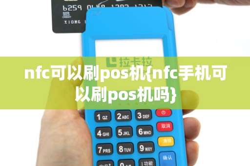 nfc可以刷pos机{nfc手机可以刷pos机吗}