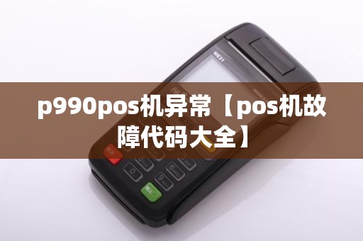 p990pos机异常【pos机故障代码大全】