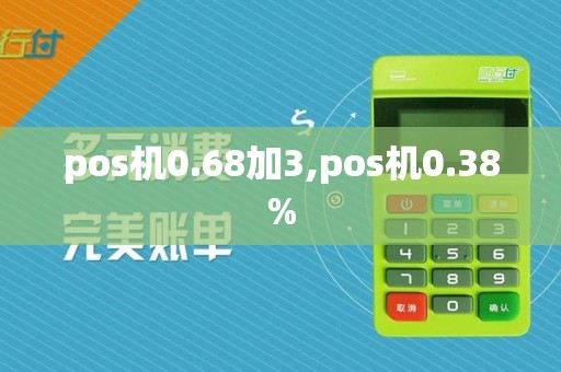 pos机0.68加3,pos机0.38%