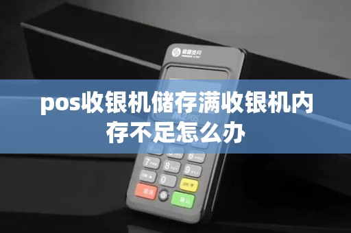 pos收银机储存满收银机内存不足怎么办