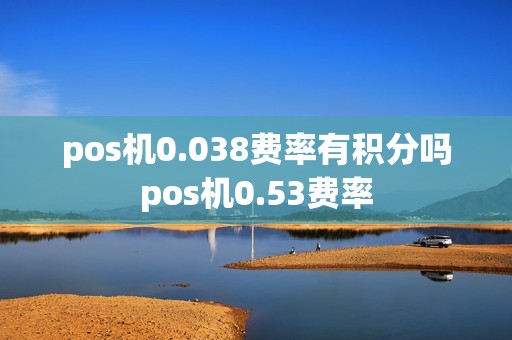 pos机0.038费率有积分吗pos机0.53费率
