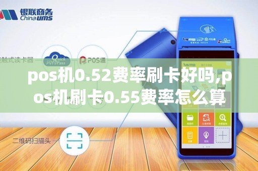pos机0.52费率刷卡好吗,pos机刷卡0.55费率怎么算