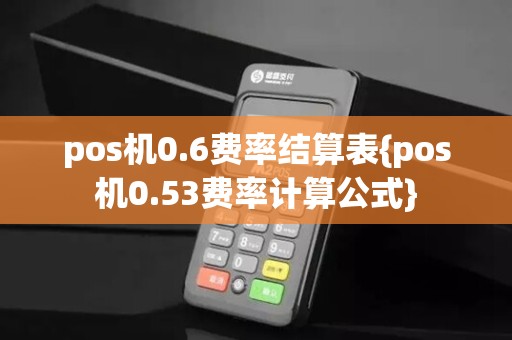 pos机0.6费率结算表{pos机0.53费率计算公式}
