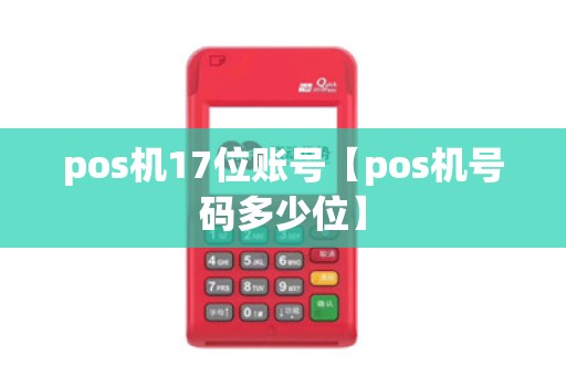 pos机17位账号【pos机号码多少位】