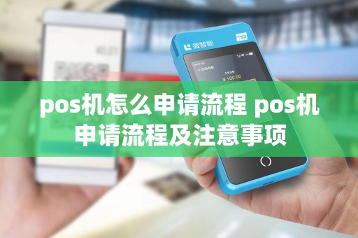 pos机怎么申请流程 pos机申请流程及注意事项