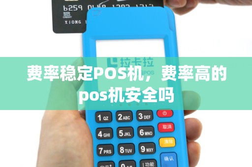 费率稳定POS机，费率高的pos机安全吗