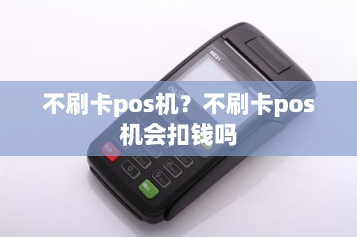不刷卡pos机？不刷卡pos机会扣钱吗