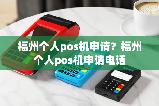 福州个人pos机申请？福州个人pos机申请电话