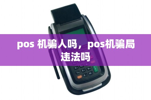 pos 机骗人吗,pos机骗局违法吗