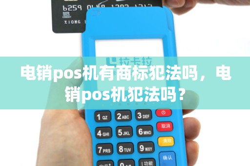 电销pos机有商标犯法吗，电销pos机犯法吗？