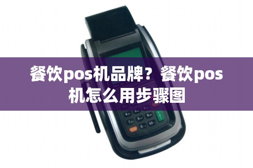 餐饮pos机品牌？餐饮pos机怎么用步骤图