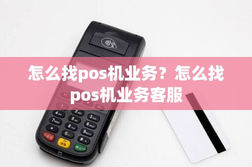怎么找pos机业务？怎么找pos机业务客服