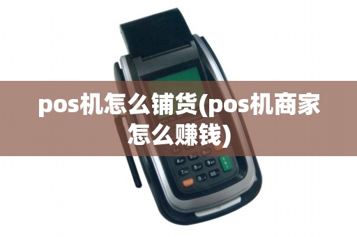 pos机怎么铺货(pos机商家怎么赚钱)