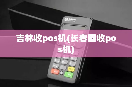 吉林收pos机(长春回收pos机)