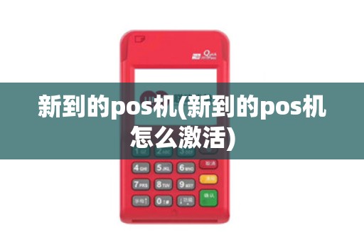 新到的pos机(新到的pos机怎么激活)