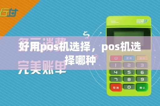 好用pos机选择,pos机选择哪种
