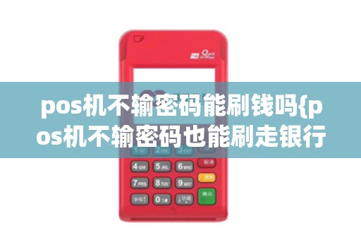 pos机不输密码能刷钱吗{pos机不输密码也能刷走银行卡的钱吗}