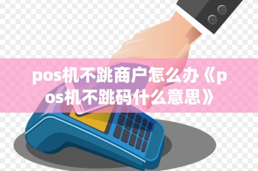 pos机不跳商户怎么办《pos机不跳码什么意思》