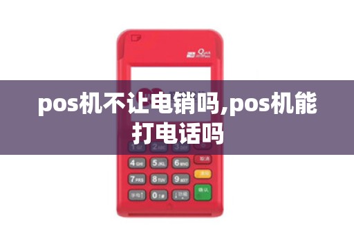 pos机不让电销吗,pos机能打电话吗