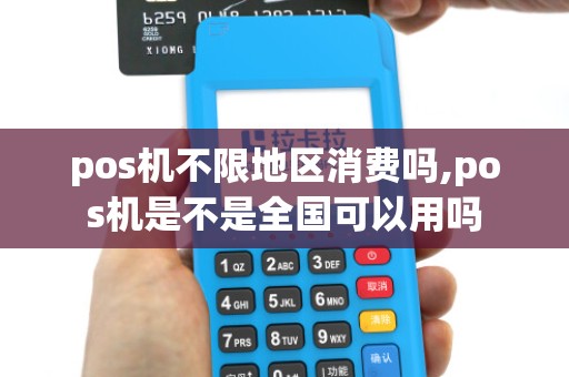 pos机不限地区消费吗,pos机是不是全国可以用吗