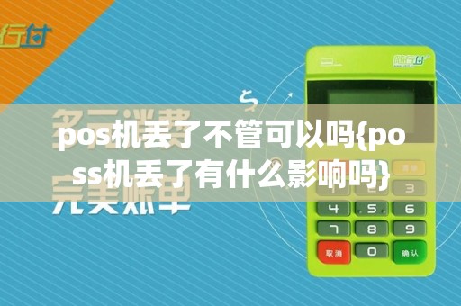 pos机丢了不管可以吗{poss机丢了有什么影响吗}