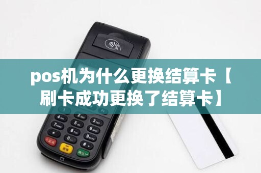 pos机为什么更换结算卡【刷卡成功更换了结算卡】