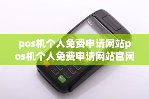 pos机个人免费申请网站pos机个人免费申请网站官网