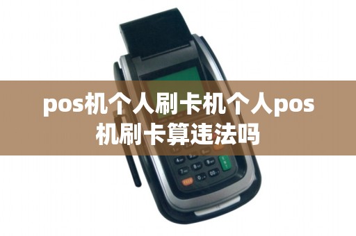 pos机个人刷卡机个人pos机刷卡算违法吗