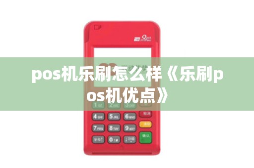 pos机乐刷怎么样《乐刷pos机优点》