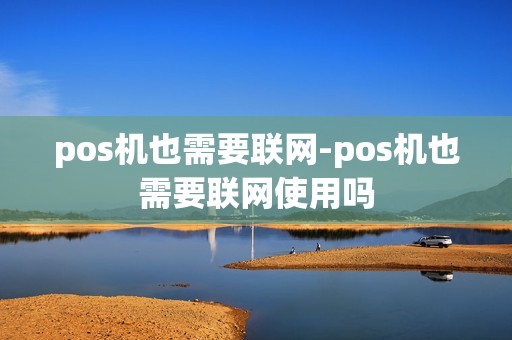 pos机也需要联网-pos机也需要联网使用吗