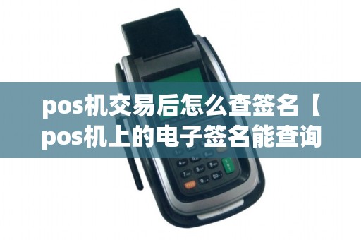 pos机交易后怎么查签名【pos机上的电子签名能查询吗】