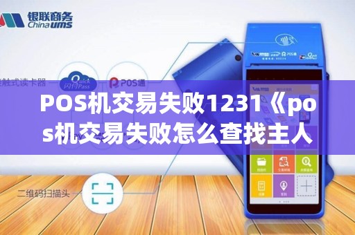 POS机交易失败1231《pos机交易失败怎么查找主人》